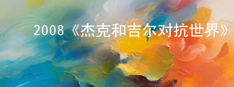 陈树利的动漫综艺大全,2008《杰克和吉尔对抗世界》完整版电影/在线观看/百度云-美剧天堂